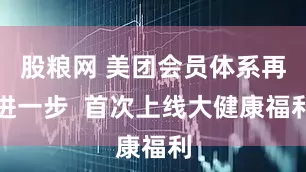 股粮网 美团会员体系再进一步  首次上线大健康福利