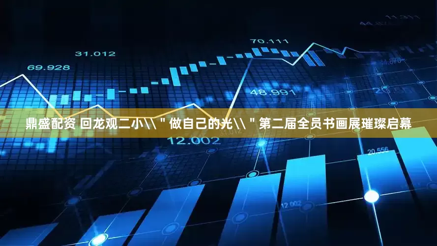 鼎盛配资 回龙观二小\＂做自己的光\＂第二届全员书画展璀璨启幕