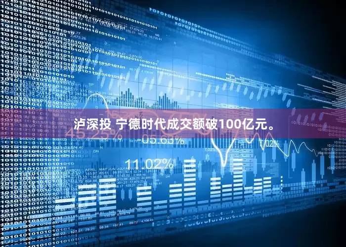泸深投 宁德时代成交额破100亿元。